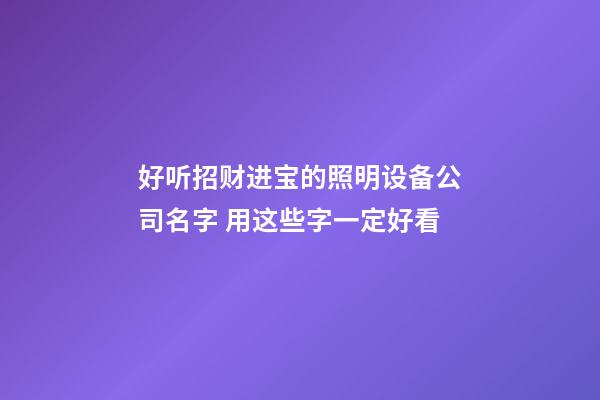 好听招财进宝的照明设备公司名字 用这些字一定好看-第1张-公司起名-玄机派